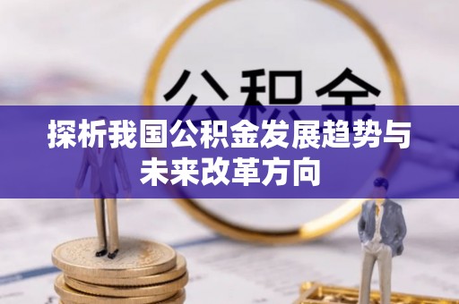 忠县探析我国公积金发展趋势与未来改革方向