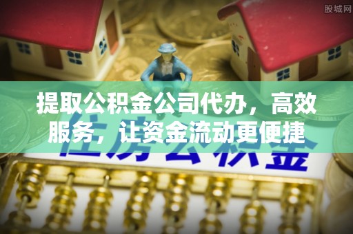 忠县提取公积金公司代办，高效服务，让资金流动更便捷