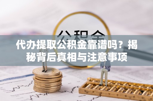 忠县代办提取公积金靠谱吗？揭秘背后真相与注意事项