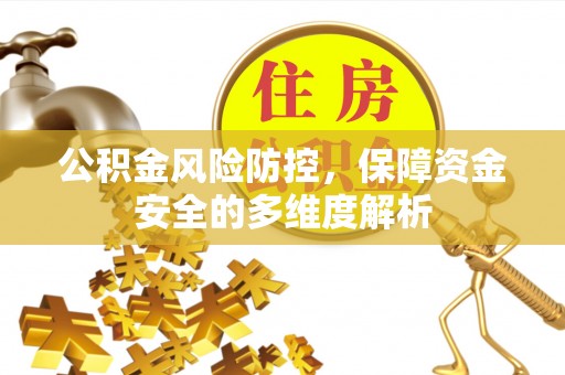 忠县公积金风险防控，保障资金安全的多维度解析