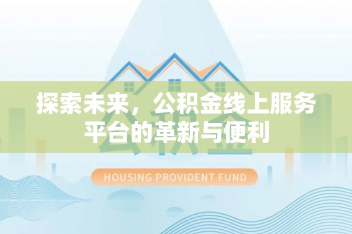 忠县探索未来，公积金线上服务平台的革新与便利