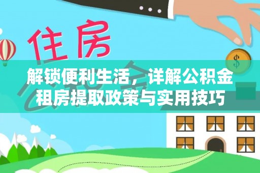 忠县解锁便利生活，详解公积金租房提取政策与实用技巧
