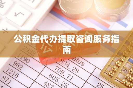 忠县公积金代办提取咨询服务指南
