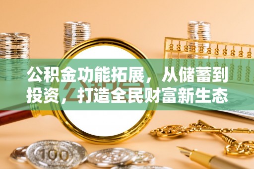 忠县公积金功能拓展，从储蓄到投资，打造全民财富新生态
