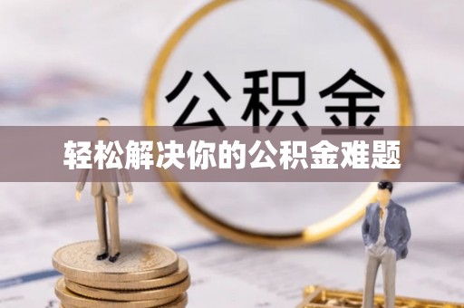 忠县轻松解决你的公积金难题