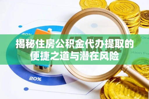 忠县揭秘住房公积金代办提取的便捷之道与潜在风险