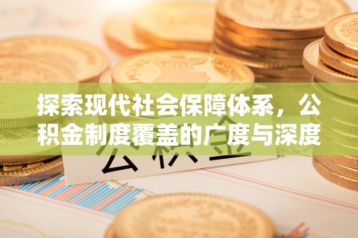 忠县探索现代社会保障体系，公积金制度覆盖的广度与深度