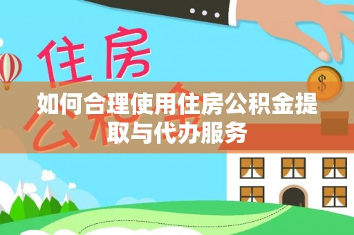 忠县如何合理使用住房公积金提取与代办服务