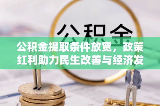 忠县公积金提取条件放宽，政策红利助力民生改善与经济发展