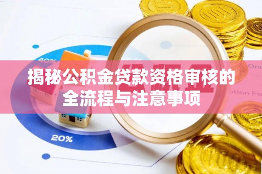忠县揭秘公积金贷款资格审核的全流程与注意事项