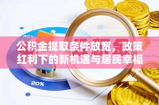 忠县公积金提取条件放宽，政策红利下的新机遇与居民幸福感提升