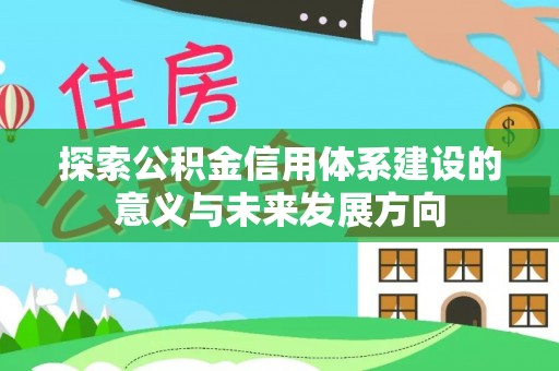 忠县探索公积金信用体系建设的意义与未来发展方向