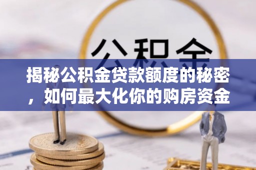 忠县揭秘公积金贷款额度的秘密，如何最大化你的购房资金