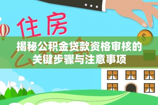 忠县揭秘公积金贷款资格审核的关键步骤与注意事项