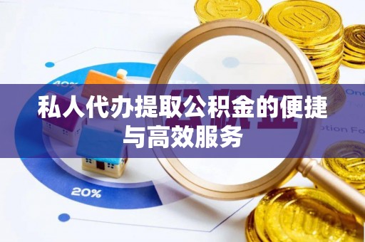 忠县私人代办提取公积金的便捷与高效服务