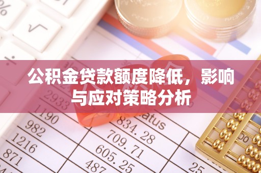 忠县公积金贷款额度降低，影响与应对策略分析