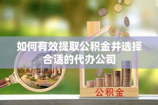 忠县如何有效提取公积金并选择合适的代办公司