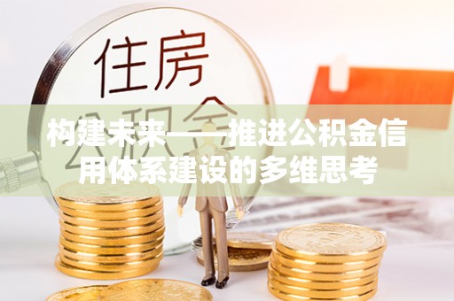 忠县构建未来——推进公积金信用体系建设的多维思考