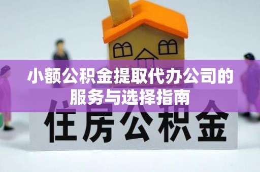 忠县小额公积金提取代办公司的服务与选择指南