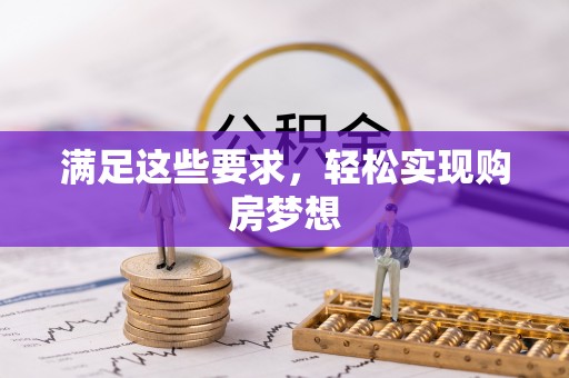 忠县满足这些要求，轻松实现购房梦想