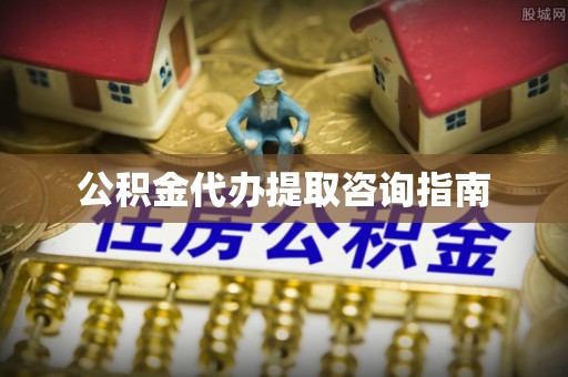 忠县公积金代办提取咨询指南