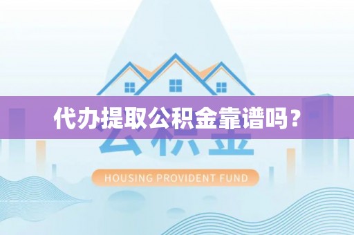 忠县代办提取公积金靠谱吗？