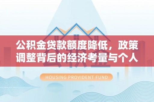 忠县公积金贷款额度降低，政策调整背后的经济考量与个人应对策略