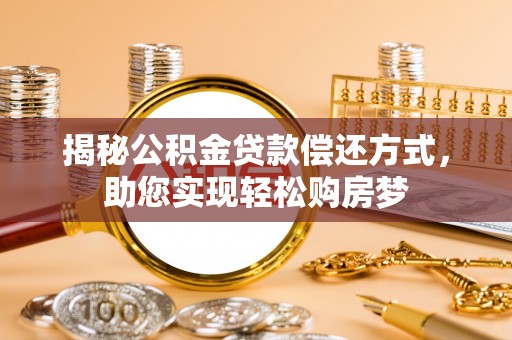 忠县揭秘公积金贷款偿还方式，助您实现轻松购房梦