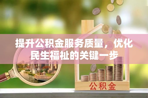 忠县提升公积金服务质量，优化民生福祉的关键一步
