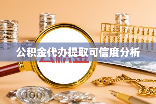 忠县公积金代办提取可信度分析