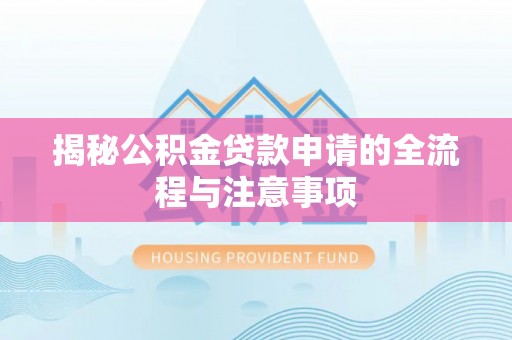 忠县揭秘公积金贷款申请的全流程与注意事项