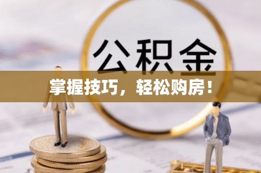 忠县掌握技巧，轻松购房！