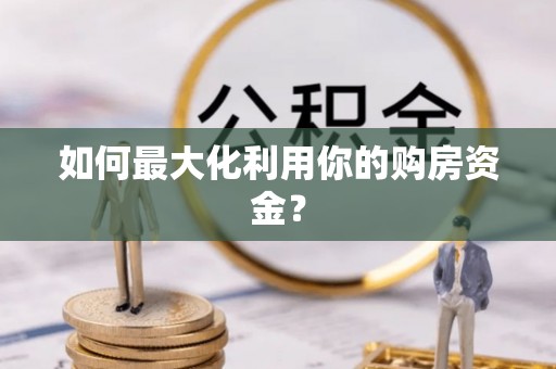 忠县如何最大化利用你的购房资金？