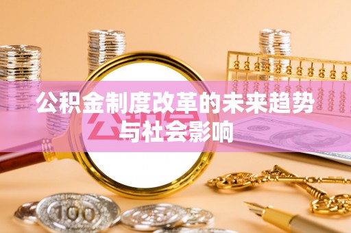 忠县公积金制度改革的未来趋势与社会影响