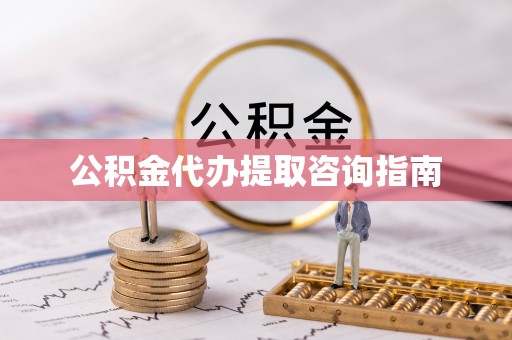 忠县公积金代办提取咨询指南