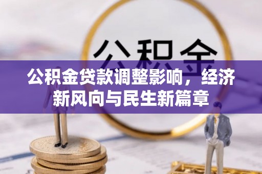 忠县公积金贷款调整影响，经济新风向与民生新篇章