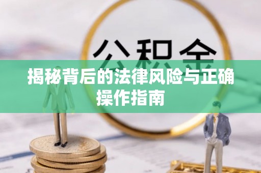 忠县揭秘背后的法律风险与正确操作指南