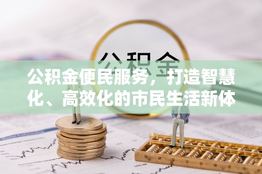 忠县公积金便民服务，打造智慧化、高效化的市民生活新体验