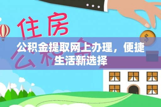 忠县公积金提取网上办理，便捷生活新选择