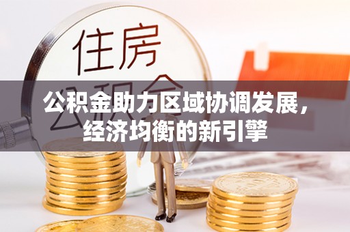 忠县公积金助力区域协调发展，经济均衡的新引擎