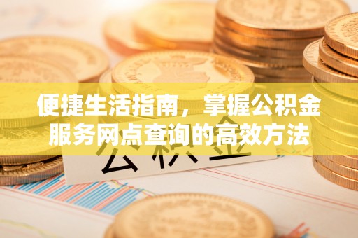 忠县便捷生活指南，掌握公积金服务网点查询的高效方法
