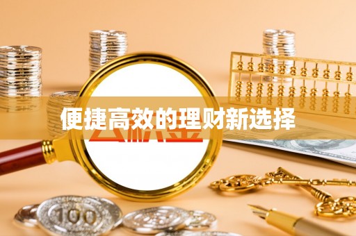 忠县便捷高效的理财新选择