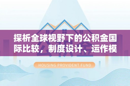 忠县探析全球视野下的公积金国际比较，制度设计、运作模式与未来趋势
